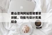唐山咨询网站搭建要求详解,功能与设计完美结合 唐山咨询网站搭建要求详解,功能与设计完美结合