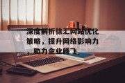深度解析徐汇网站优化策略,提升网络影响力,助力企业腾飞 深度解析徐汇网站优化策略,提升网络影响力,助力企业腾飞
