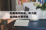 拓展插件网站,助力网站功能无限可能 拓展插件网站,助力网站功能无限可能
