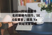 Yahoo网站流量排名的策略与技巧,SEO五要素,提高 Yahoo 网站流量策略 Yahoo网站流量排名的策略与技巧,SEO五要素,提高 Yahoo 网站流量策略