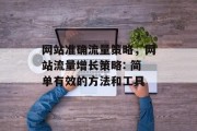 网站准确流量策略，网站流量增长策略: 简单有效的方法和工具