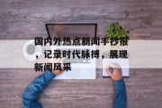 国内外热点新闻手抄报，记录时代脉搏，展现新闻风采