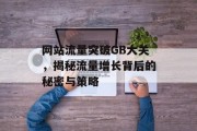 网站流量突破GB大关,揭秘流量增长背后的秘密与策略 网站流量突破GB大关,揭秘流量增长背后的秘密与策略
