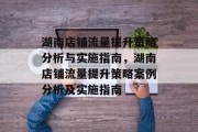 湖南店铺流量提升策略分析与实施指南,湖南店铺流量提升策略案例分析及实施指南 湖南店铺流量提升策略分析与实施指南,湖南店铺流量提升策略案例分析及实施指南