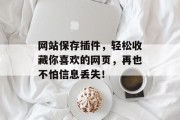 网站保存插件，轻松收藏你喜欢的网页，再也不怕信息丢失！
