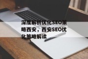深度解析优化SEO策略西安,西安SEO优化策略解读 深度解析优化SEO策略西安,西安SEO优化策略解读
