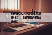 如何优化分类网站流量排名?,如何提升网站流量? 如何优化分类网站流量排名?,如何提升网站流量?