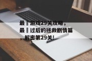最囧游戏29关攻略，最囧过后的拯救剧情篇，解密第29关!