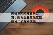 揭秘SEO网站营销公司,助力企业高效互联网推广的秘密武器 揭秘SEO网站营销公司,助力企业高效互联网推广的秘密武器