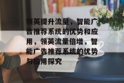 领英提升流量，智能广告推荐系统的优势和应用，领英流量倍增，智能广告推荐系统的优势与应用探究