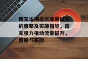 南充本地推进流量提升的策略及实施措施，南充强力推动流量提升，策略与实施
