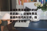 店铺免费流量提升的秘密武器!,店铺免费流量提升技巧大公开,隐藏的法宝秘籍!