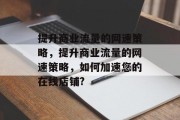 提升商业流量的网速策略，提升商业流量的网速策略，如何加速您的在线店铺?