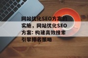 网站优化SEO方案的实施，网站优化SEO方案: 构建高效搜索引擎排名策略