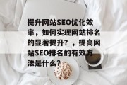 提升网站SEO优化效率,如何实现网站排名的显著提升?,提高网站SEO排名的有效方法是什么? 提升网站SEO优化效率,如何实现网站排名的显著提升?,提高网站SEO排名的有效方法是什么?