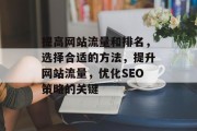 提高网站流量和排名,选择合适的方法,提升网站流量,优化SEO策略的关键 提高网站流量和排名,选择合适的方法,提升网站流量,优化SEO策略的关键
