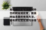 如何通过老号流量提升您的网站或应用,提高网站流量的有效方法,老号转化优化技巧分享