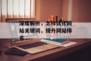 深度解析,怎样优化网站关键词,提升网站排名 深度解析,怎样优化网站关键词,提升网站排名