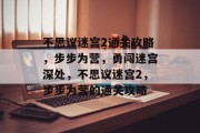 不思议迷宫2通关攻略,步步为营,勇闯迷宫深处,不思议迷宫2,步步为营的通关攻略 不思议迷宫2通关攻略,步步为营,勇闯迷宫深处,不思议迷宫2,步步为营的通关攻略