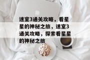 迷室3通关攻略,看星星的神秘之旅,迷室3通关攻略,探索看星星的神秘之旅 迷室3通关攻略,看星星的神秘之旅,迷室3通关攻略,探索看星星的神秘之旅