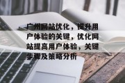 广州网站优化,提升用户体验的关键,优化网站提高用户体验,关键步骤及策略分析 广州网站优化,提升用户体验的关键,优化网站提高用户体验,关键步骤及策略分析