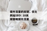 提升流量的关键,优化网站SEO: 10关键策略提升流量