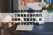 日本女友攻略游戏攻略,了解鬼畜必备的技巧与策略,鬼畜必备,日本女友攻略游戏攻略 日本女友攻略游戏攻略,了解鬼畜必备的技巧与策略,鬼畜必备,日本女友攻略游戏攻略