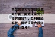 网站流量大投资赚钱策略分析，网站流量大，如何赚钱？，盈利模式解析，网站流量大投资的可行性分析
