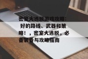 密室大逃脱游戏攻略: 好的路线、武器和策略!,密室大逃脱,必备装备与攻略指南 密室大逃脱游戏攻略: 好的路线、武器和策略!,密室大逃脱,必备装备与攻略指南