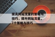 提高网站流量的策略与技巧,提升网站流量,7个策略与技巧 提高网站流量的策略与技巧,提升网站流量,7个策略与技巧