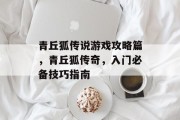 青丘狐传说游戏攻略篇,青丘狐传奇,入门必备技巧指南 青丘狐传说游戏攻略篇,青丘狐传奇,入门必备技巧指南