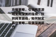 攻略策略,引领网页游戏走向深渊的指南,玩转网页游戏,如何制定最佳策略,引领深渊前行