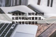 深度解析,如何通过优化提升网站权重算法,助力搜索引擎排名 深度解析,如何通过优化提升网站权重算法,助力搜索引擎排名