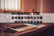 SEO策略网站,打造高效搜索引擎优化方案,提升网站流量与排名 SEO策略网站,打造高效搜索引擎优化方案,提升网站流量与排名