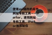 使用avi插件的高效网站导航工具——iPortor,速效网站导航工具,iPortor推荐给你 使用avi插件的高效网站导航工具——iPortor,速效网站导航工具,iPortor推荐给你