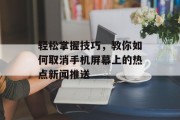轻松掌握技巧,教你如何取消手机屏幕上的热点新闻推送 轻松掌握技巧,教你如何取消手机屏幕上的热点新闻推送