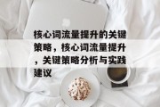 核心词流量提升的关键策略,核心词流量提升,关键策略分析与实践建议 核心词流量提升的关键策略,核心词流量提升,关键策略分析与实践建议