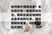 如何提升视频流量?本文将分享一些有效的方法,帮助你提高视频的点击率和转化率,提升视频观看量,4招教你轻松爆红