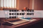 深度解析,哪个网站流量统计最准确?揭秘行业秘密! 深度解析,哪个网站流量统计最准确?揭秘行业秘密!