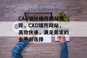 CAD设计插件网站推荐,CAD插件网站,高效快速,满足需求的全平台选择 CAD设计插件网站推荐,CAD插件网站,高效快速,满足需求的全平台选择