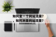 如何查一个网站流量?,如何测量网站流量? 如何查一个网站流量?,如何测量网站流量?