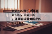 网站SEO推广选择乐云SEO,乐云SEO,让网站流量翻倍的SEO工具! 网站SEO推广选择乐云SEO,乐云SEO,让网站流量翻倍的SEO工具!