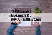 TheStoppablesGame攻略,停尸人,杀戮技巧攻略大全 TheStoppablesGame攻略,停尸人,杀戮技巧攻略大全