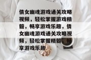倩女幽魂游戏通关攻略视频,轻松掌握游戏精髓,畅享游戏乐趣,倩女幽魂游戏通关攻略视频,轻松掌握精髓,畅享游戏乐趣 倩女幽魂游戏通关攻略视频,轻松掌握游戏精髓,畅享游戏乐趣,倩女幽魂游戏通关攻略视频,轻松掌握精髓,畅享游戏乐趣