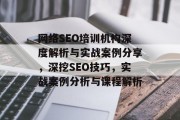 网络SEO培训机构深度解析与实战案例分享,深挖SEO技巧,实战案例分析与课程解析 网络SEO培训机构深度解析与实战案例分享,深挖SEO技巧,实战案例分析与课程解析