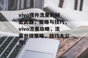 vivo提升流量的秘密武器,策略与技巧,vivo流量攻略,流量升级策略,技巧大公开! vivo提升流量的秘密武器,策略与技巧,vivo流量攻略,流量升级策略,技巧大公开!
