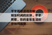 芊芊厥歌游戏攻略: 娱乐时间的伙伴，芊芊厥歌，你的音乐生活伙伴如何选择