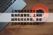 上海网站排名优化外包服务的重要性,上海网站排名优化外包,企业互联网发展的新趋势 上海网站排名优化外包服务的重要性,上海网站排名优化外包,企业互联网发展的新趋势