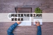 网站流量与收录之间的紧密关系 网站流量与收录之间的紧密关系