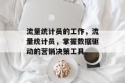 流量统计员的工作,流量统计员,掌握数据驱动的营销决策工具 流量统计员的工作,流量统计员,掌握数据驱动的营销决策工具